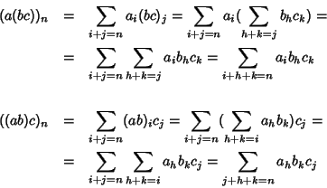 \begin{eqnarray*}(a(bc))_n & = & \sum_{i+j=n} a_i(bc)_j = \sum_{i+j=n}
a_i(\sum...
...um_{i+j=n}\sum_{h+k = i}a_h b_k c_j=\sum_{j +h +k =n}a_h b_k c_j
\end{eqnarray*}