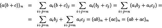 \begin{eqnarray*}(a(b+c))_n & = &
\sum_{i+j=n} a_i (b+c)_j=\sum_{i+j=n} a_i (b_...
...m_{i+j=n} a_i b_j+ \sum_{i+j=n} a_ic_j=
(ab)_n+(ac)_n=(ab+ac)_n
\end{eqnarray*}