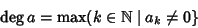 \begin{displaymath}\deg a=\max(k\in \mathbb N\mid a_k\ne0\}
\end{displaymath}