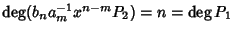 $\deg(b_na_m^{-1}x^{n-m}
P_2) = n = \deg P_1$