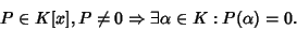 \begin{displaymath}P\in K[x], P\ne 0 \Rightarrow\exists \alpha\in K : P(\alpha)=0.
\end{displaymath}