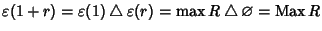 $\varepsilon(1+r)=\varepsilon(1)\bigtriangleup\varepsilon(r)=\max
R\bigtriangleup\varnothing=\mathop{\rm Max}\nolimits R$