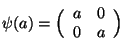 $\psi(a)=\Big(\begin{array}{cc}a & 0 \\ 0 & a\end{array}\Big)$