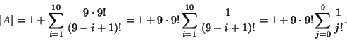 \begin{displaymath}
\left\vert A\right\vert = 1+ \sum_{i=1}^{10}\frac{9\cdot9!}{...
...10}\frac{1}{(9-i+1)!}=
1+9\cdot 9!\sum_{j=0}^{9}\frac{1}{j!}
.
\end{displaymath}