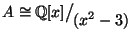 $A\oldcong \mathbb{Q}[x]\big/\mathchoice
{{}_{\!\displaystyle {}(x^2-3)}}
{{}_...
...^2-3)}}
{{}_{\!\scriptstyle {}(x^2-3)}}
{{}_{\!\scriptscriptstyle {}(x^2-3)}}$