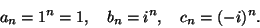 \begin{displaymath}
a_n = 1^n=1,\quad b_n= i^n , \quad c_n = (-i)^n.
\end{displaymath}