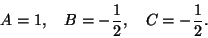 \begin{displaymath}
A=1 , \quad B=-\frac12, \quad C=-\frac12.
\end{displaymath}