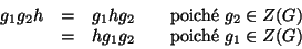 \begin{displaymath}
\begin{array}{rclcl}
g_1g_2h & = &g_1hg_2 &&\hbox{\rm {poic...
...
& = &hg_1g_2 &&\hbox{\rm {poich\'e }}g_1\in Z(G)
\end{array}\end{displaymath}