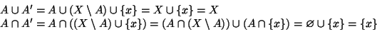 \begin{displaymath}
\begin{array}{l}
A\cup A'= A\cup (X\setminus A)\cup\{x\}=X\...
...A))\cup(A\cap
\{x\})= \varnothing \cup \{x\}=\{x\}
\end{array}\end{displaymath}