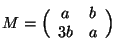 $M=\Big(
\begin{array}{cc}
a & b \\ 3b & a
\end{array} \Big)$