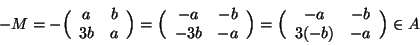 \begin{displaymath}
-M=-\Big(
\begin{array}{cc}
a & b \\ 3b & a
\end{array} \...
...egin{array}{cc}
-a & -b \\ 3(-b) & -a
\end{array} \Big)\in A
\end{displaymath}