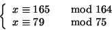 \begin{displaymath}
\left\{
\begin{array}{ll}
x \cong 165 &\quad{\rm mod}\ 164 \\
x \cong 79 &\quad{\rm mod}\ 75
\end{array} \right.
\end{displaymath}