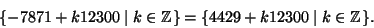 \begin{displaymath}
\{-7871 + k 12300\mid k\in \mathbb{Z}\}= \{4429 + k 12300\mid k\in \mathbb{Z}\}.
\end{displaymath}