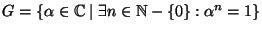 $G=\{\alpha\in \mathbb{C}\mid \exists n\in\mathbb{N}-\{0\} : \alpha^n =1\}$