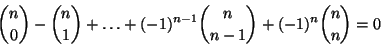 \begin{displaymath}{n \choose 0}-{n \choose 1}+\dots+(-1)^{n-1}{n \choose n-1}+
(-1)^n{n \choose n}=0
\end{displaymath}