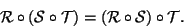 \begin{displaymath}{\cal R}\circ ({\cal S}\circ {\cal T})=({\cal R}\circ {\cal S}) \circ {\cal T}.
\end{displaymath}