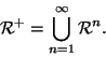 \begin{displaymath}{\cal R}^+=\bigcup_{n=1}^\infty {\cal R}^n.
\end{displaymath}