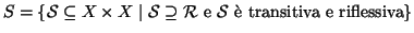 $S=\{{\cal S}\subseteq X\times X\mid {\cal S}\supseteq {\cal R}\hbox{\rm { e }} {\cal S}\hbox{\rm { \\lq e transitiva e riflessiva}}\}$