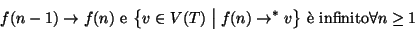 \begin{displaymath}f(n-1) \to f(n) \hbox{\rm { e }} \big\{v\in V(T) \bigm \vert f(n)\to^* v\big\}
\hbox{\rm { \\lq e infinito}}\forall n \ge 1
\end{displaymath}