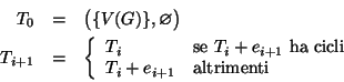 \begin{eqnarray*}T_0 & = & \big(\{V(G)\},\varnothing\big)\\
T_{i+1} & = &
\le...
... \\
T_i+e_{i+1} &\hbox{\rm {altrimenti}}
\end{array} \right.
\end{eqnarray*}