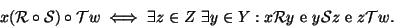 \begin{displaymath}x({\cal R}\circ {\cal S}) \circ {\cal T}w \iff \exists z\in Z...
... R}y
\hbox{\rm { e }} y{\cal S}z\hbox{\rm { e }} z {\cal T}w.
\end{displaymath}