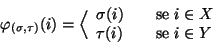 \begin{displaymath}
\varphi _{(\sigma,\tau)}(i)=\Big\langle
\begin{array}{lcl}...
...e }} i\in X \\
\tau(i) &&\hbox{\rm {se }} i\in Y
\end{array}\end{displaymath}