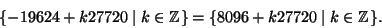 \begin{displaymath}
\{-19624 + k 27720\mid k\in \mathbb{Z}\}= \{8096 + k 27720\mid k\in \mathbb{Z}\}.
\end{displaymath}