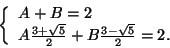 \begin{displaymath}
\left\{
\begin{array}{l}
A+B=2\\
A \frac{3+\sqrt{5}}{2} + B \frac{3-\sqrt{5}}{2}=2.
\end{array} \right.
\end{displaymath}