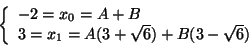 \begin{displaymath}
\left\{
\begin{array}{l}
-2 = x_0 = A + B \\
3 = x_1 = A(3+\sqrt{6}) + B(3-\sqrt{6})
\end{array} \right.
\end{displaymath}