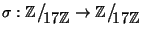 $\sigma :\mathbb{Z}\big/\mathchoice
{{}_{\!\displaystyle {}17\mathbb{Z}}}
{{}_...
...{}_{\!\scriptstyle {}17\mathbb{Z}}}
{{}_{\!\scriptscriptstyle {}17\mathbb{Z}}}$