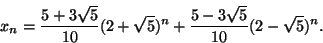 \begin{displaymath}
x_n=\frac{5+3\sqrt{5}}{10}(2+\sqrt{5})^n+\frac{5-3\sqrt{5}}{10}(2-\sqrt{5})^n.
\end{displaymath}