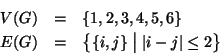 \begin{eqnarray*}
V(G) & = & \{1,2,3,4,5,6\}\\
E(G) & = & \big\{\{i,j\}\bigm\vert \left\vert i-j\right\vert\le 2\big\}
\end{eqnarray*}