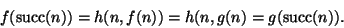 \begin{displaymath}f(\mathop{\rm succ}\nolimits(n))=h(n,f(n))=h(n,g(n)=g(\mathop{\rm succ}\nolimits(n)).
\end{displaymath}