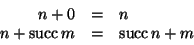 \begin{displaymath}\begin{array}{rcl}
n + 0 & = & n \\
n + \mathop{\rm succ}\nolimits{m} & = & \mathop{\rm succ}\nolimits{n+m}
\end{array} \end{displaymath}