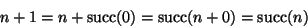 \begin{displaymath}n+1 = n+\mathop{\rm succ}\nolimits(0)= \mathop{\rm succ}\nolimits(n+0) = \mathop{\rm succ}\nolimits(n)
\end{displaymath}