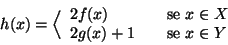 \begin{displaymath}h(x)=\Big\langle \begin{array}{lcl}
2 f(x) && \hbox{\rm {se }} x\in X \\
2 g(x)+1 && \hbox{\rm {se }} x\in Y
\end{array}\end{displaymath}