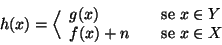 \begin{displaymath}h(x)=\Big\langle \begin{array}{lcl}
g(x) && \hbox{\rm {se }} x\in Y \\
f(x)+n && \hbox{\rm {se }} x\in X
\end{array}\end{displaymath}