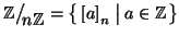 $\mathbb Z\big/\mathchoice
{{}_{\!\displaystyle {}n\mathbb Z}}
{{}_{\!\textsty...
...scriptstyle {}n\mathbb Z}}=\big\{\left[a\right]_n\bigm\vert a\in\mathbb Z\big\}$