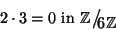 \begin{displaymath}2 \cdot 3 = 0 \hbox{\rm { in }} \mathbb Z\big/\mathchoice
{{...
...tyle {}6\mathbb Z}}
{{}_{\!\scriptscriptstyle {}6\mathbb Z}}
\end{displaymath}