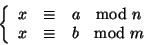 \begin{displaymath}\left\{
\begin{array}{rcl}
x&\cong &a\quad{\rm mod}\ n
\\
x&\cong &b\quad{\rm mod}\ m
\end{array} \right.
\end{displaymath}