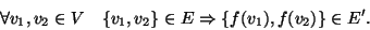 \begin{displaymath}\forall v_1,v_2\in V\quad \{v_1,v_2\}\in E \Rightarrow\{f(v_1),f(v_2)\}\in E'.
\end{displaymath}