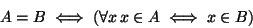 \begin{displaymath}A=B \iff (\forall x\, x \in A \iff x\in B)
\end{displaymath}