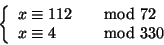 \begin{displaymath}
\left\{
\begin{array}{ll}
x \cong 112 &\quad{\rm mod} 72
\\
x \cong 4 &\quad{\rm mod} 330
\end{array} \right.
\end{displaymath}