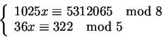 \begin{displaymath}\left\{\begin{array}{l}
1025 x \equiv 5312065 \mod 8 \\
36x \equiv 322 \mod 5
\end{array} \right.
\end{displaymath}