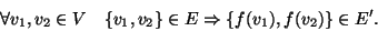 \begin{displaymath}
\forall v_1,v_2\in V\quad \{v_1,v_2\}\in E \Rightarrow \{f(v_1),f(v_2)\}\in E'.
\end{displaymath}