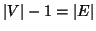 $\left\vert V\right\vert - 1 = \left\vert E\right\vert$