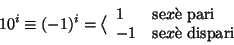 \begin{displaymath}
10 ^ i \cong (-1)^i = \big\langle
\begin{array}{ll}
1 & \...
...
-1 & \hbox{\rm {se}} x \hbox{\rm {\\lq e dispari}}
\end{array}\end{displaymath}