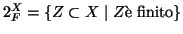 $2^X_F=\{Z\subset X\mid Z
\hbox{\rm {\\lq e finito}}\}$