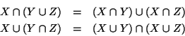 \begin{eqnarray*}
X \cap (Y \cup Z) & = & (X \cap Y) \cup (X \cap Z) \\
X \cup (Y \cap Z) & = & (X \cup Y) \cap (X \cup Z)
\end{eqnarray*}