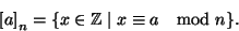 \begin{displaymath}
\left[a\right]_n=\{x\in\mathbb{Z}\mid x\cong a\quad{\rm mod} n\}.
\end{displaymath}